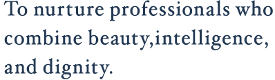 To nurture professionals who combine beauty, intelligence, and dignity.