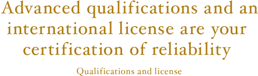 Advanced qualifications and an international license are your certification of reliability